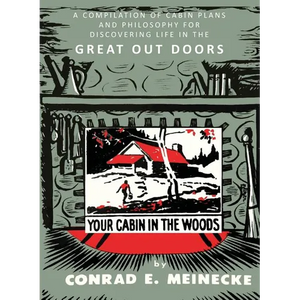 Your Cabin in the Woods: A Compilation of Cabin Plans and Philosophy for Discovering Life in the Great Out Doors - Paperback