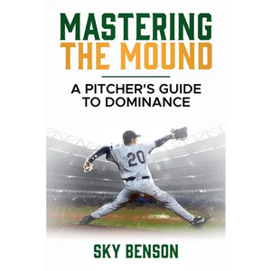 Mastering the Mound: A Pitcher's Guide to Dominance (The Ultimate Baseball Mastery Series Mastering Every Position and Aspect of Baseball) - Paperback