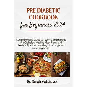Pre-Diabetic Cookbook for Beginners 2024: Comprehensive Guide to reverse and manage Pre-Diabetes, Healthy Meal Plans, and Lifestyle Tips for controlli - Paperback