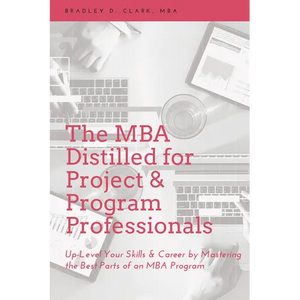 The MBA Distilled for Project & Program Professionals: Up-Level Your Skills & Career by Mastering the Best Parts of an MBA Program - Paperback