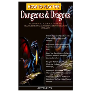 How to Play the Dungeons & Dragons: Learn How To Play & Build Up Your Characters: Rule Your D&D Game With Expert Guidance - Paperback