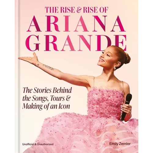 The Rise & Rise of Ariana Grande: The Stories Behind the Songs, Tours and Making of an Icon - Hardcover