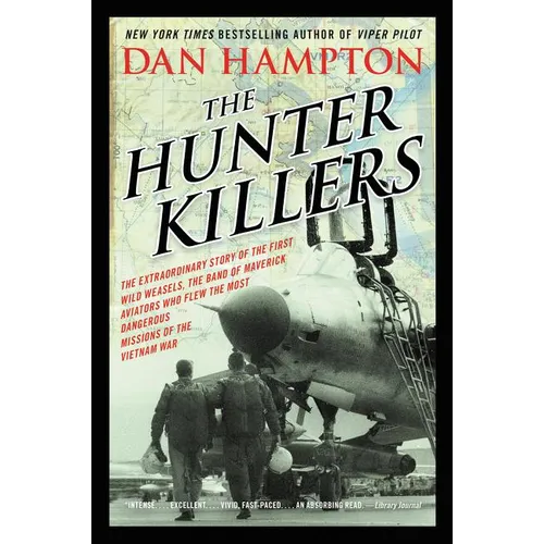 The Hunter Killers: The Extraordinary Story of the First Wild Weasels, the Band of Maverick Aviators Who Flew the Most Dangerous Missions of the Vietn