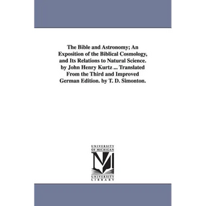 The Bible and Astronomy; An Exposition of the Biblical Cosmology, and Its Relations to Natural Science. by John Henry Kurtz ... Translated from the Th - Paperback