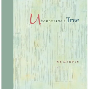 Unchopping a Tree: An Intimate, Beautifully Illustrated Gift Edition of Poet Laureate W. S. Merwin's Wondrous Story about How to Resurrect a Fallen Tr - Paperback