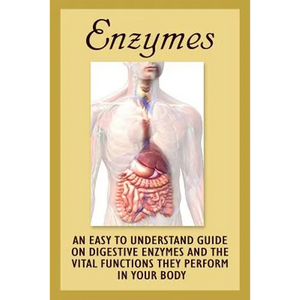 Enzymes: An Easy To Understand Guide On Digestive Enzymes And The Vital Functions They Perform In Your Body - Paperback