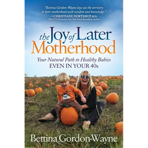 The Joy of Later Motherhood: Your Natural Path to Healthy Babies Even in Your 40's - Paperback