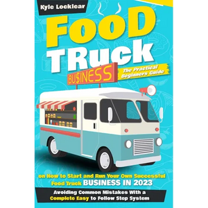 Food Truck Business: The Practical Beginners Guide on How to Start and Run Your Own Successful Food Truck Business in 2023, Avoiding Common - Paperback