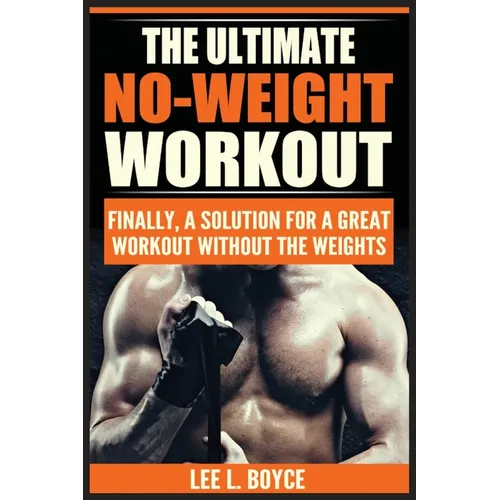 The Ultimate No-Weight Workout: Finally, A Solution For A Great Workout Without The Weights - Paperback