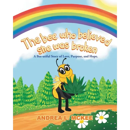 The bee who believed she was broken: A Bee-utiful Story of Love, Purpose, and Hope. - Paperback