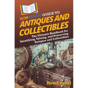 HowExpert Guide to Antiques and Collectibles: The Ultimate Handbook for Identifying, Valuing, and Preserving Antiques and Collectibles - Paperback
