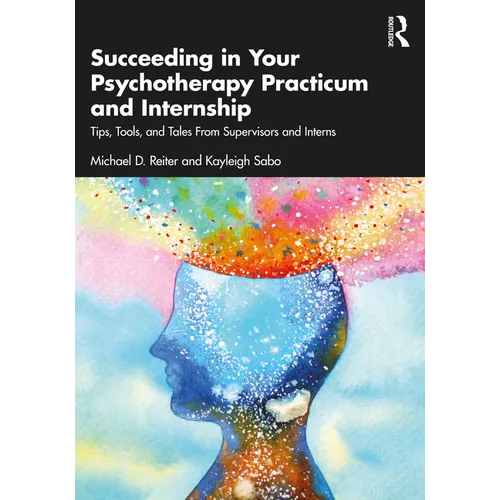 Succeeding in Your Psychotherapy Practicum and Internship: Tips, Tools, and Tales from Supervisors and Interns - Paperback