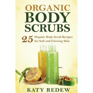 Organic Body Scrubs: 25 Organic Body Scrub Recipes for Soft and Glowing Skin - Paperback