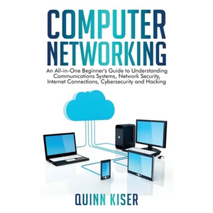 Computer Networking: An All-in-One Beginner's Guide to Understanding Communications Systems, Network Security, Internet Connections, Cybersecurity and - Hardcover