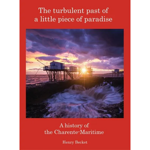 The Turbulent Past of a Little Piece of Paradise: A History Of The Charente-Maritime - Hardcover