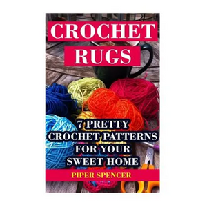 Crochet Rugs: 7 Pretty Crochet Patterns For Your Sweet Home - Paperback