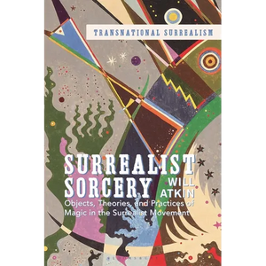 Surrealist Sorcery: Objects, Theories and Practices of Magic in the Surrealist Movement - Paperback