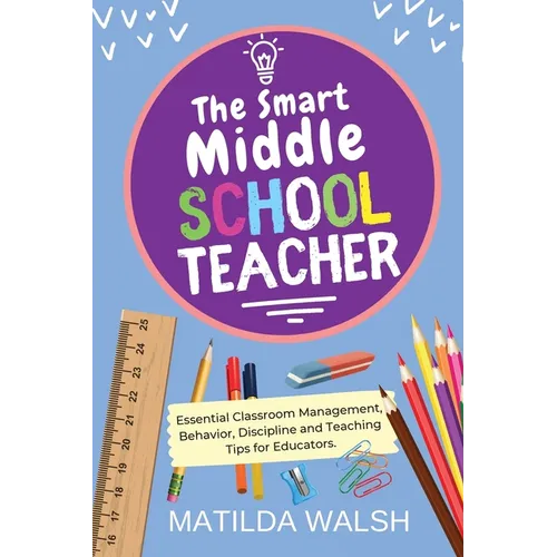 The Smart Middle School Teacher - Essential Classroom Management, Behavior, Discipline and Teaching Tips for Educators - Paperback