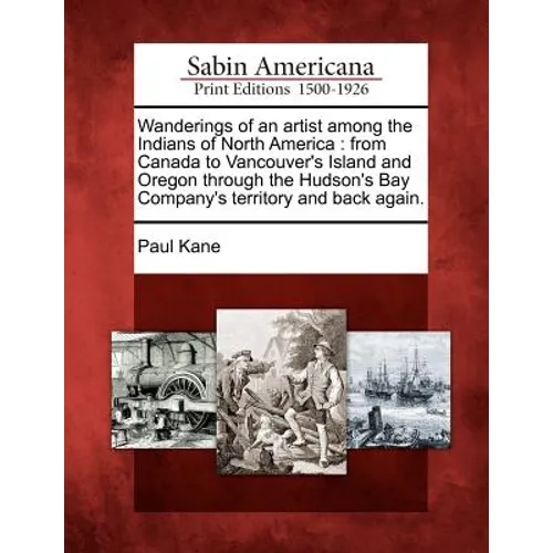 Wanderings of an Artist Among the Indians of North America: From Canada to Vancouver's Island and Oregon Through the Hudson's Bay Company's Territory - Paperback