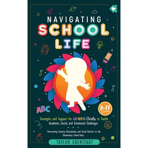 Navigating School Life: Strategies and Support for Autistic Girls to Tackle Academic, Social, and Emotional Challenges: Overcoming Sensory, Educationa - Hardcover
