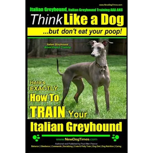 Italian Greyhound, Italian Greyhound Training AAA AKC: Think Like a Dog But Don't Eat Your Poop! Italian Greyhound Breed Expert Training: Here's EXACT - Paperback