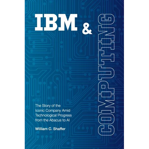 IBM and Computing: The Story of the Iconic Company Amid Technological Progress from the Abacus to AI - Paperback