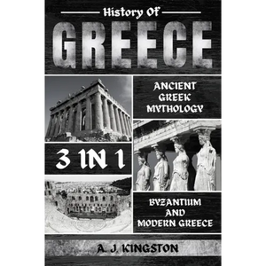 History Of Greece 3 In 1: Ancient Greek Mythology, Byzantium And Modern Greece - Paperback