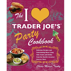 I Love Trader Joe's Party Cookbook: Delicious Recipes and Entertaining Ideas Using Only Foods and Drinks from the World's Greatest Groce - Paperback