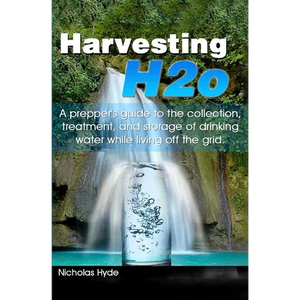 Harvesting H2o: A prepper's guide to the collection, treatment, and storage of drinking water while living off the grid. - Paperback