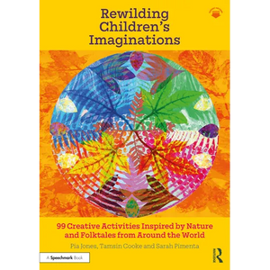 Rewilding Children's Imaginations: 99 Creative Activities Inspired by Nature and Folktales from Around the World - Paperback