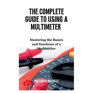 The Complete Guide To Using A Multimeter: Mastering the Basics and functions of a Multimeter - Paperback
