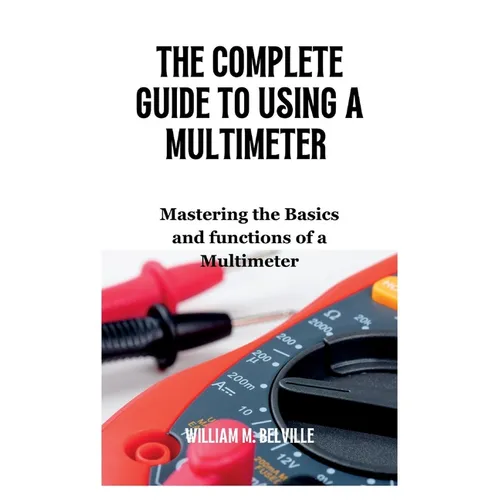 The Complete Guide To Using A Multimeter: Mastering the Basics and functions of a Multimeter - Paperback
