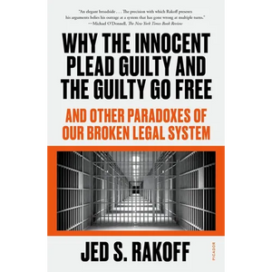 Why the Innocent Plead Guilty and the Guilty Go Free: And Other Paradoxes of Our Broken Legal System - Paperback
