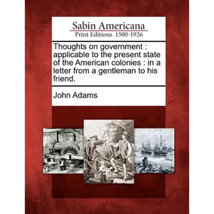 Thoughts on Government: Applicable to the Present State of the American Colonies: In a Letter from a Gentleman to His Friend. - Paperback