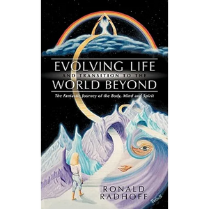 Evolving Life and Transition to the World Beyond: The Fantastic Journey of the Body, Mind and Spirit - Paperback
