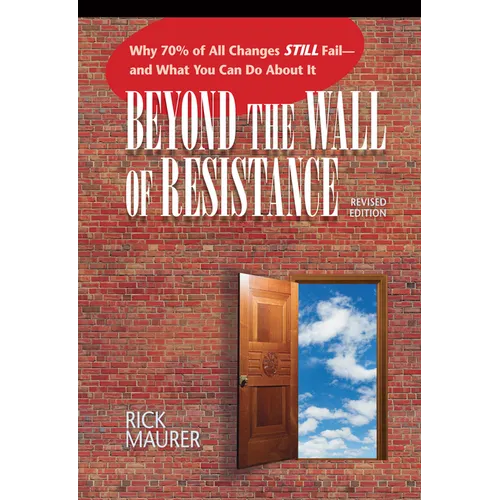 Beyond the Wall of Resistance (Revised Edition): Why 70% of All Changes Still Fail-- And What You Can Do about It - Paperback