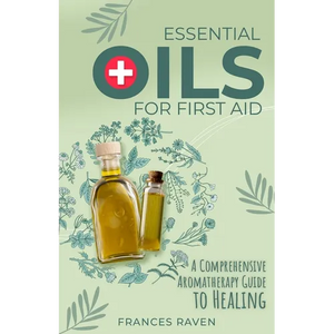 Essential Oils for First Aid: A Comprehensive Aromatherapy Guide to Healing - Paperback