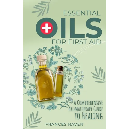 Essential Oils for First Aid: A Comprehensive Aromatherapy Guide to Healing - Paperback