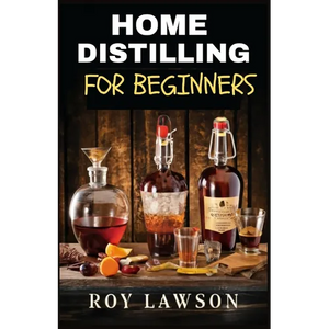 Home Distilling for Beginners: The Ultimate Guide to Making Your Own Liqueur, wine, Moonshine, and More - Paperback