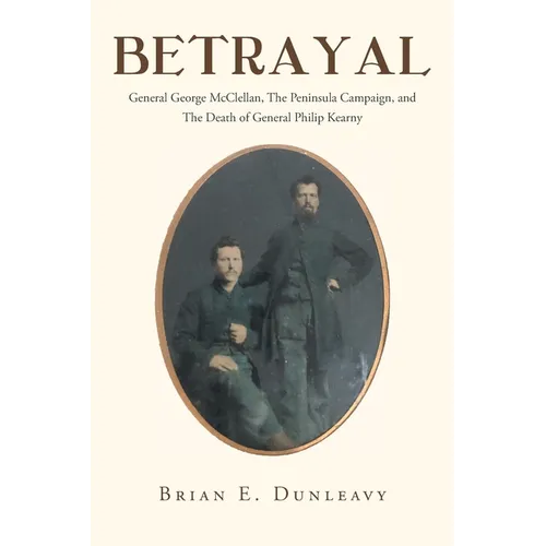 Betrayal: General George McClellan, The Peninsula Campaign and The Death of General Philip Kearny - Paperback