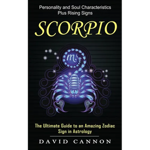 Scorpio: Personality and Soul Characteristics Plus Rising Signs (The Ultimate Guide to an Amazing Zodiac Sign in Astrology) - Paperback