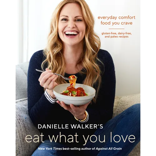 Danielle Walker's Eat What You Love: Everyday Comfort Food You Crave; Gluten-Free, Dairy-Free, and Paleo Recipes [A Cookbook] - Hardcover