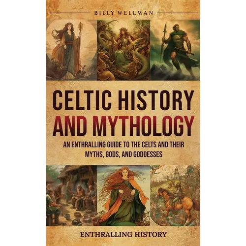 Celtic History and Mythology: An Enthralling Guide to the Celts and their Myths, Gods, and Goddesses - Hardcover