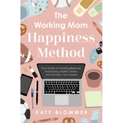 The Working Mom Happiness Method: Your Guide to Creating Balance, Maintaining Healthy Habits, and Thriving in Your Career - Paperback