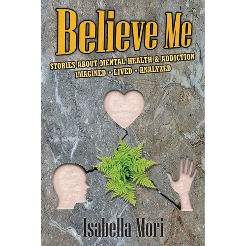 Believe Me: Stories about Mental Health & Addiction: Imagined, Lived, Analyzed - Paperback