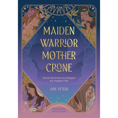 Maiden, Warrior, Mother, Crone: Divine Feminine Archetypes for Modern Life - Paperback
