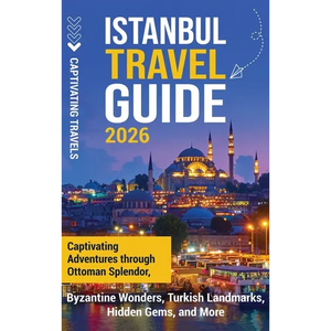 Istanbul Travel Guide: Captivating Adventures Through Ottoman Splendor, Byzantine Wonders, Turkish Landmarks, Hidden Gems, and More - Hardcover
