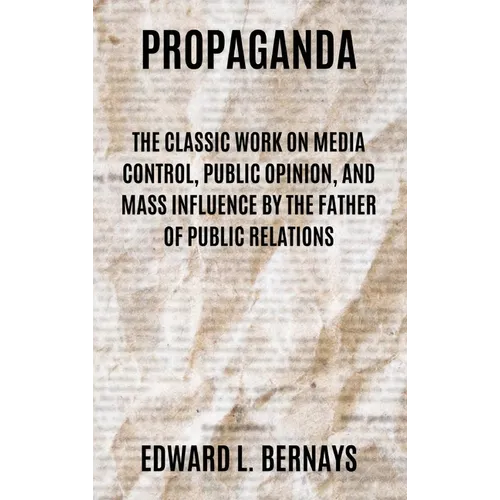 Propaganda: The Classic Work on Media Control, Public Opinion, and Mass Influence by the Father of Public Relations - Hardcover