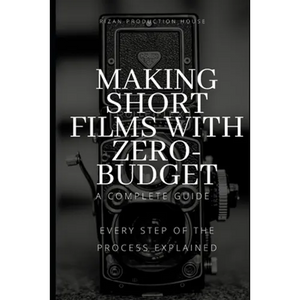 Making Short Films With Zero-Budget: A Complete Guide: Every Step Of The Process Explained! - Paperback