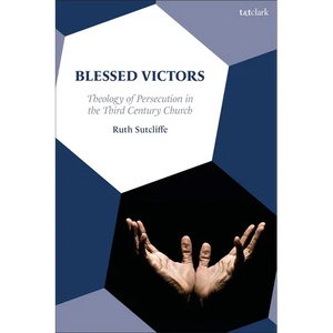 Blessed Victors: Theology of Persecution in the Third-Century Church - Paperback